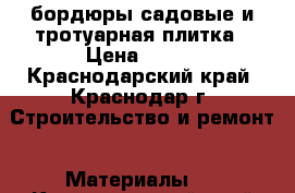 бордюры садовые и тротуарная плитка › Цена ­ 170 - Краснодарский край, Краснодар г. Строительство и ремонт » Материалы   . Краснодарский край,Краснодар г.